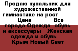 Продаю купальник для художественной гимнастике на рост 160-165 › Цена ­ 7 000 - Все города Одежда, обувь и аксессуары » Женская одежда и обувь   . Крым,Новый Свет